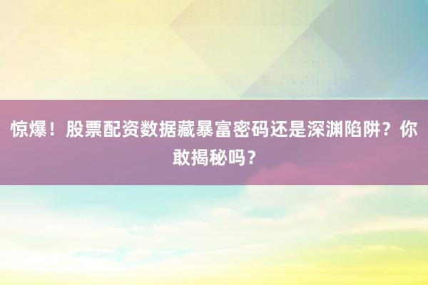 惊爆！股票配资数据藏暴富密码还是深渊陷阱？你敢揭秘吗？