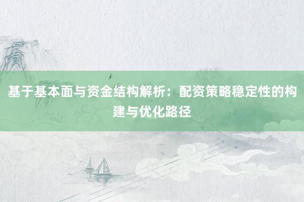 基于基本面与资金结构解析：配资策略稳定性的构建与优化路径