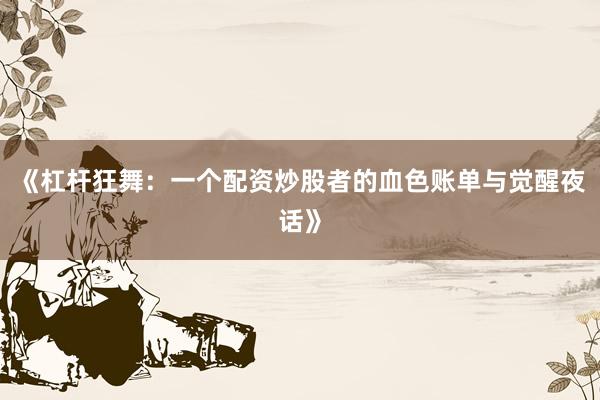 《杠杆狂舞：一个配资炒股者的血色账单与觉醒夜话》