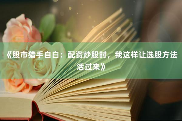 《股市猎手自白：配资炒股时，我这样让选股方法活过来》