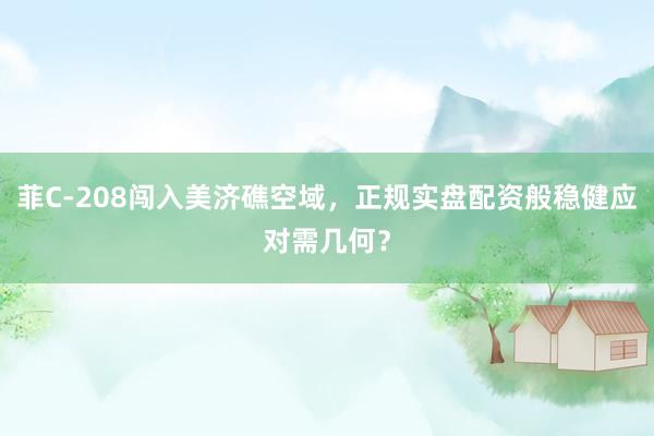 菲C-208闯入美济礁空域，正规实盘配资般稳健应对需几何？