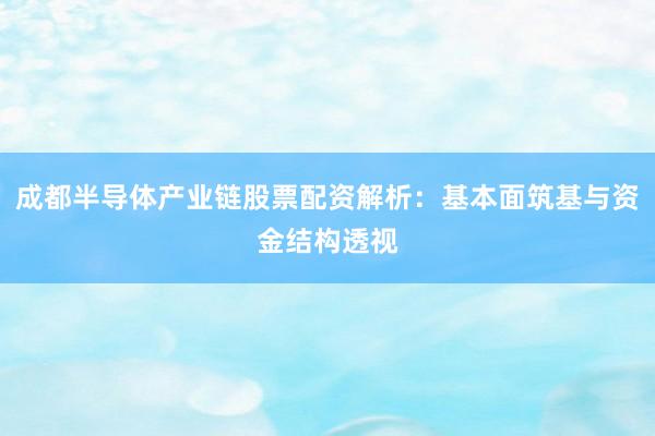 成都半导体产业链股票配资解析：基本面筑基与资金结构透视