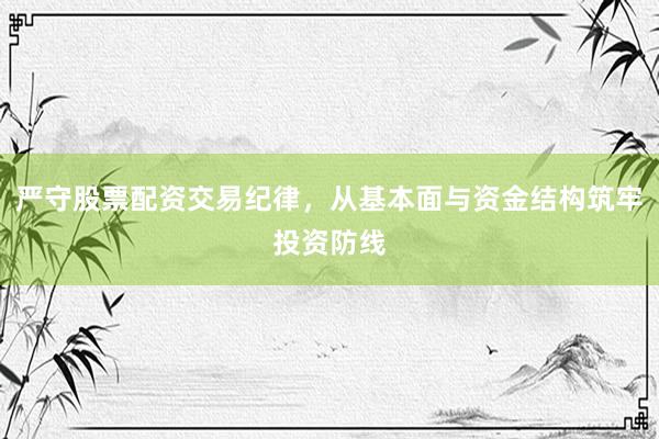 严守股票配资交易纪律，从基本面与资金结构筑牢投资防线