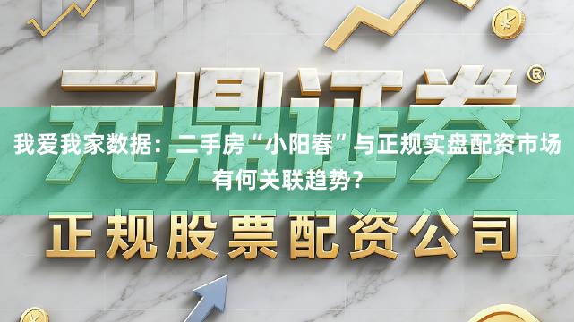 我爱我家数据：二手房“小阳春”与正规实盘配资市场有何关联趋势？