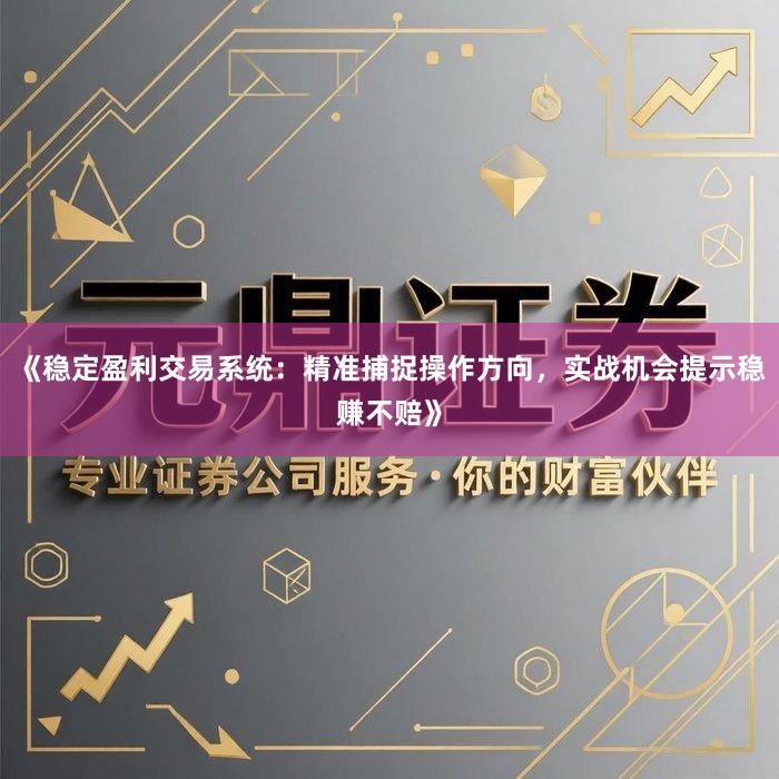 《稳定盈利交易系统:精准捕捉操作方向,实战机会提示稳赚不赔》