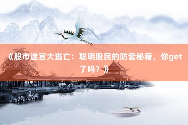 《股市迷宫大逃亡：聪明股民的防套秘籍，你get了吗？》