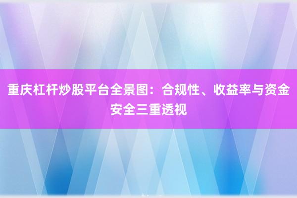 重庆杠杆炒股平台全景图：合规性、收益率与资金安全三重透视