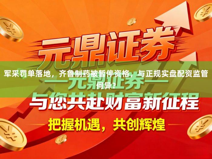军采罚单落地，齐鲁制药被暂停资格，与正规实盘配资监管何异？