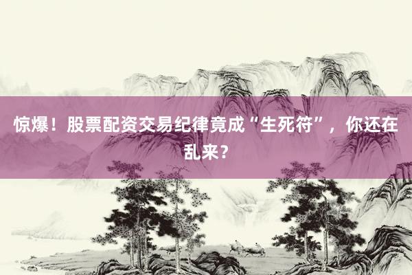 惊爆！股票配资交易纪律竟成“生死符”，你还在乱来？