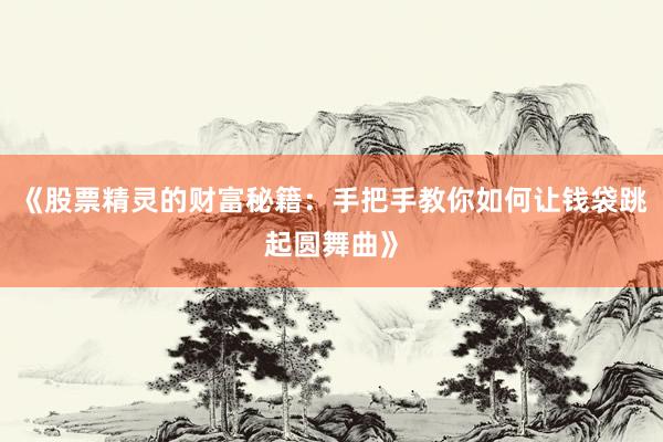 《股票精灵的财富秘籍：手把手教你如何让钱袋跳起圆舞曲》