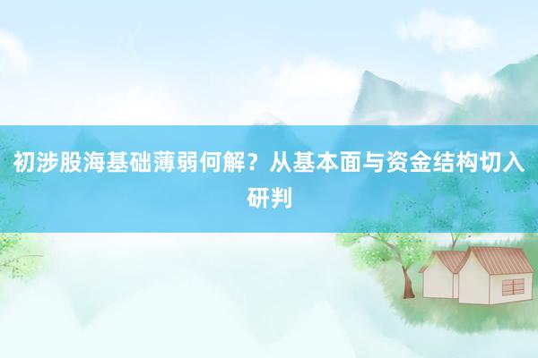 初涉股海基础薄弱何解？从基本面与资金结构切入研判