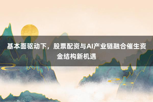 基本面驱动下，股票配资与AI产业链融合催生资金结构新机遇