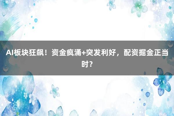 AI板块狂飙！资金疯涌+突发利好，配资掘金正当时？