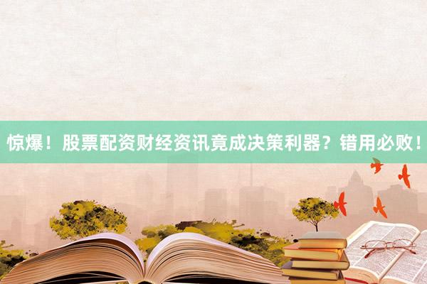 惊爆！股票配资财经资讯竟成决策利器？错用必败！