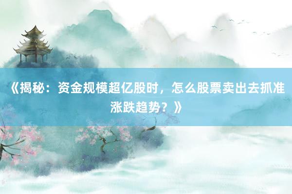 《揭秘：资金规模超亿股时，怎么股票卖出去抓准涨跌趋势？》