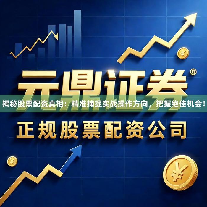 揭秘股票配资真相：精准捕捉实战操作方向，把握绝佳机会！