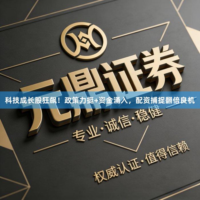 科技成长股狂飙！政策力挺+资金涌入，配资捕捉翻倍良机