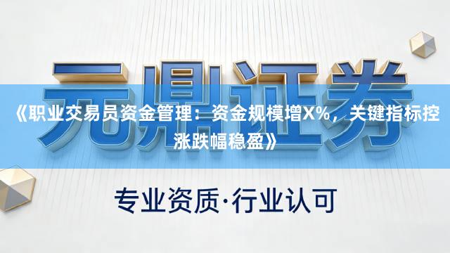 《职业交易员资金管理：资金规模增X%，关键指标控涨跌幅稳盈》