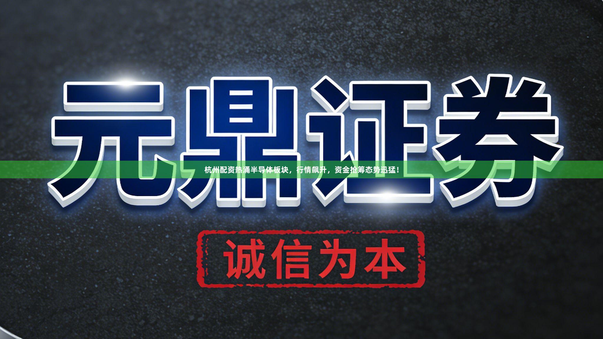 杭州配资热涌半导体板块，行情飙升，资金抢筹态势迅猛！
