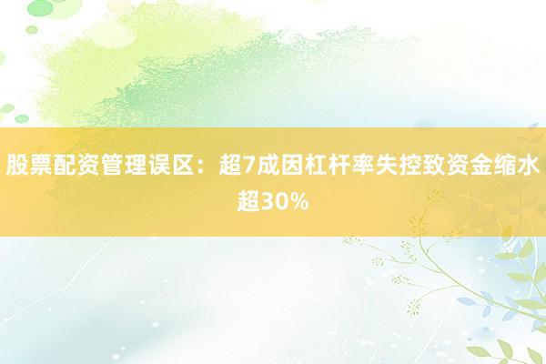 股票配资管理误区：超7成因杠杆率失控致资金缩水超30%