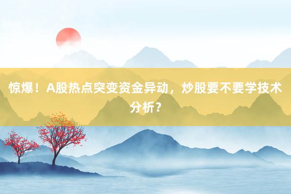 惊爆！A股热点突变资金异动，炒股要不要学技术分析？
