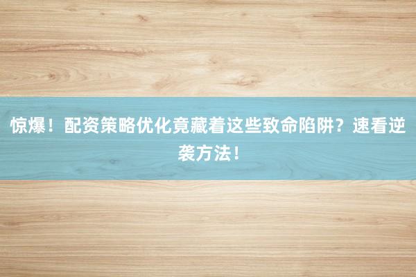 惊爆！配资策略优化竟藏着这些致命陷阱？速看逆袭方法！