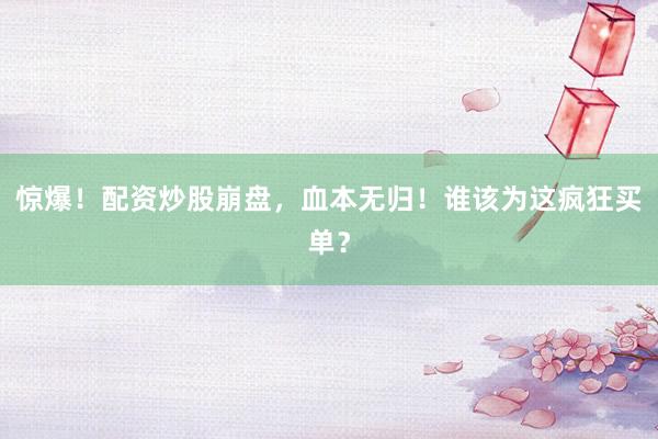 惊爆！配资炒股崩盘，血本无归！谁该为这疯狂买单？