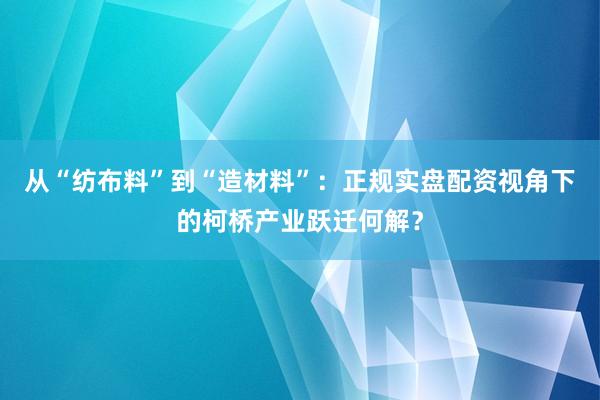从“纺布料”到“造材料”：正规实盘配资视角下的柯桥产业跃迁何解？