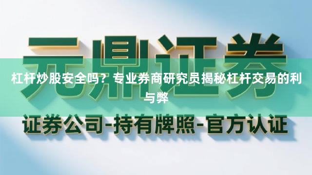 杠杆炒股安全吗？专业券商研究员揭秘杠杆交易的利与弊
