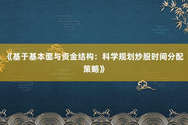 《基于基本面与资金结构：科学规划炒股时间分配策略》