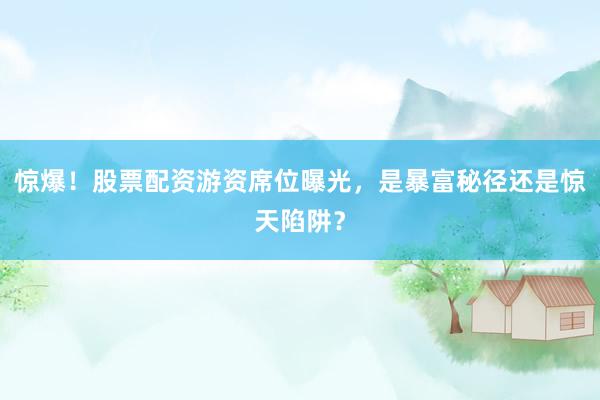 惊爆！股票配资游资席位曝光，是暴富秘径还是惊天陷阱？
