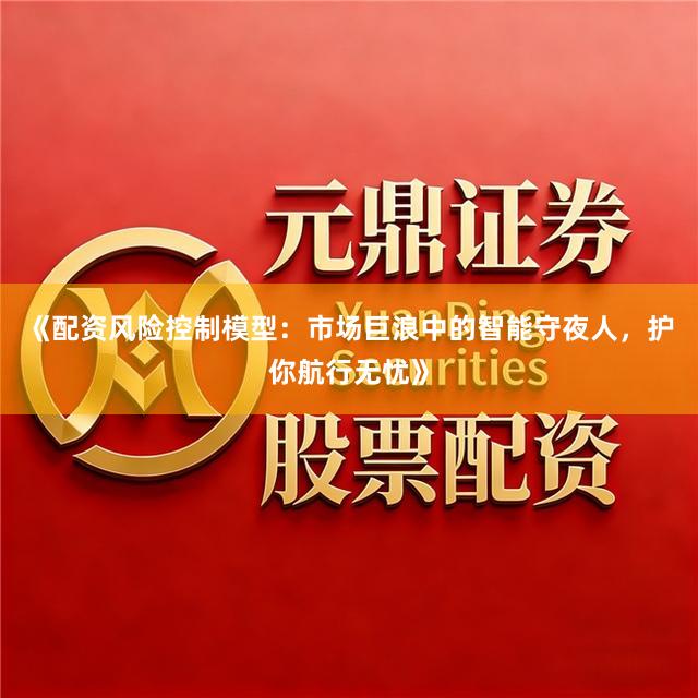 《配资风险控制模型：市场巨浪中的智能守夜人，护你航行无忧》
