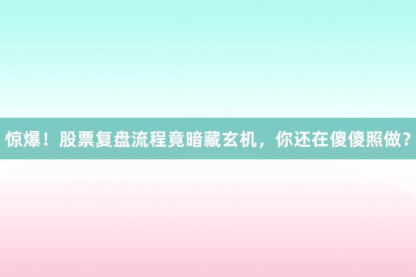 惊爆！股票复盘流程竟暗藏玄机，你还在傻傻照做？