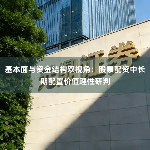 基本面与资金结构双视角：股票配资中长期配置价值理性研判
