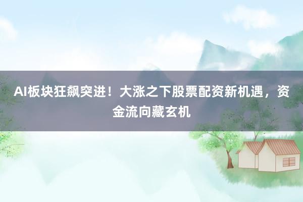AI板块狂飙突进！大涨之下股票配资新机遇，资金流向藏玄机