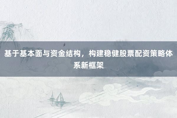 基于基本面与资金结构，构建稳健股票配资策略体系新框架