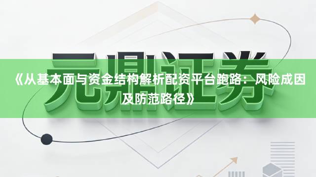 《从基本面与资金结构解析配资平台跑路：风险成因及防范路径》