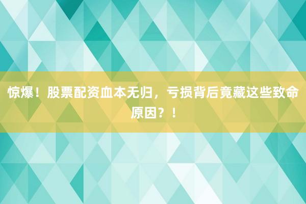 惊爆！股票配资血本无归，亏损背后竟藏这些致命原因？！