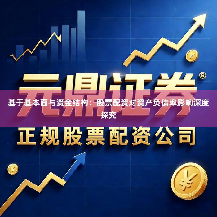 基于基本面与资金结构：股票配资对资产负债率影响深度探究