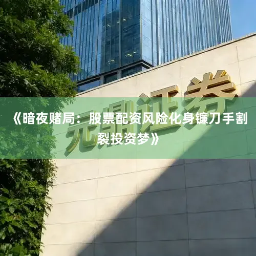 《暗夜赌局：股票配资风险化身镰刀手割裂投资梦》
