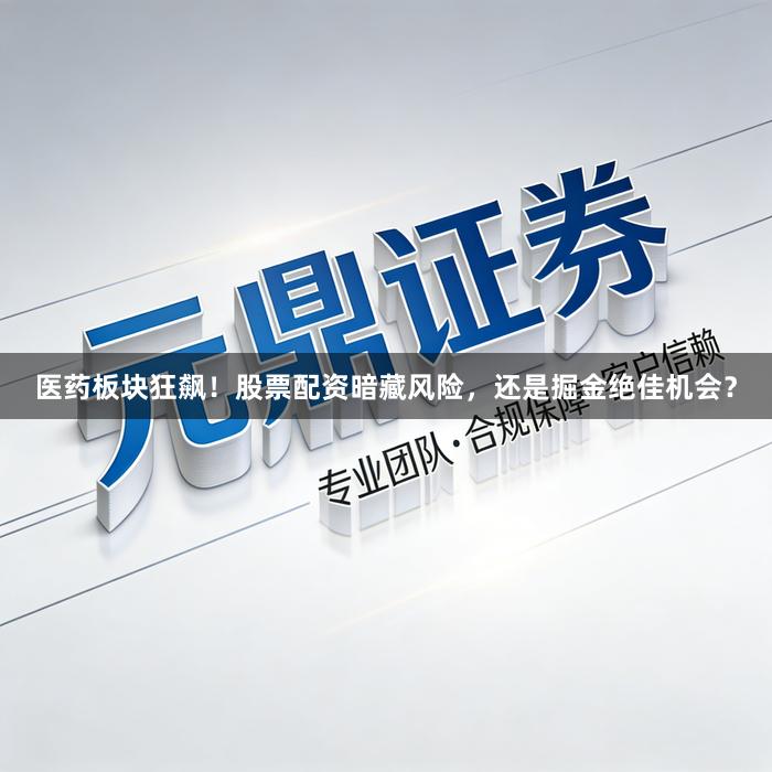医药板块狂飙！股票配资暗藏风险，还是掘金绝佳机会？