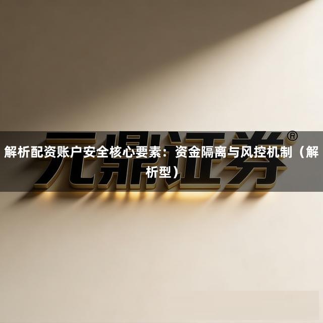 解析配资账户安全核心要素：资金隔离与风控机制（解析型）