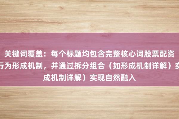 关键词覆盖：每个标题均包含完整核心词股票配资非理性交易行为形成机制，并通过拆分组合（如形成机制详解）实现自然融入