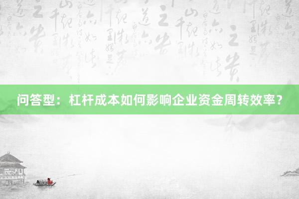 问答型：杠杆成本如何影响企业资金周转效率？