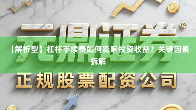 【解析型】杠杆手续费如何影响投资收益？关键因素拆解