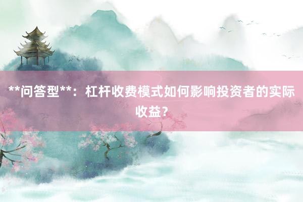 **问答型**：杠杆收费模式如何影响投资者的实际收益？