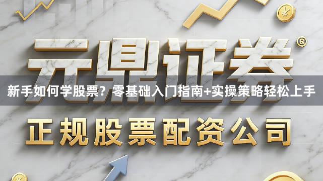 新手如何学股票？零基础入门指南+实操策略轻松上手