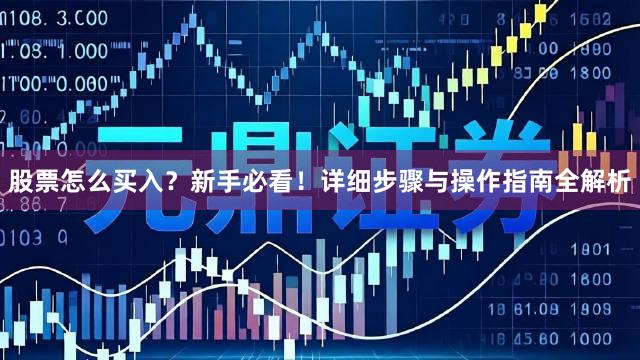 股票怎么买入？新手必看！详细步骤与操作指南全解析