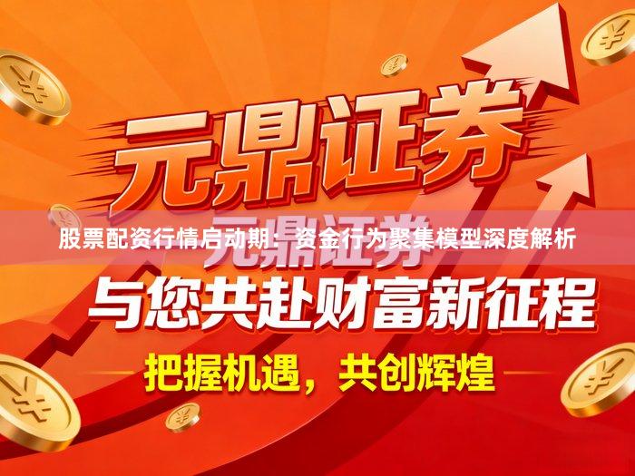 股票配资行情启动期：资金行为聚集模型深度解析