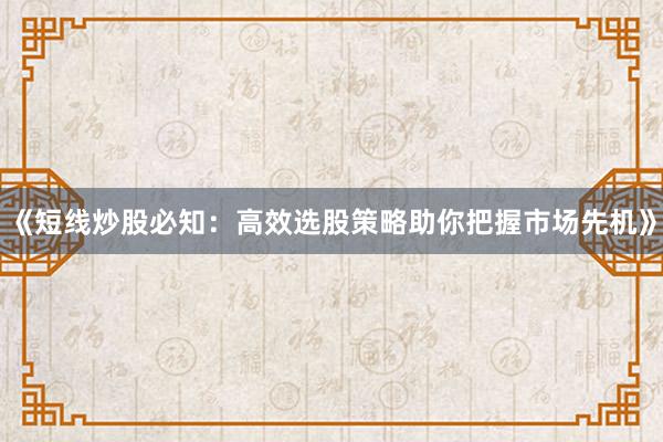《短线炒股必知：高效选股策略助你把握市场先机》